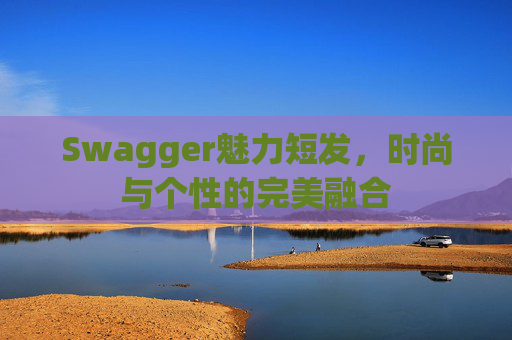 Swagger魅力短发,时尚与个性的完美融合 Swagger魅力短发,时尚与个性的完美融合